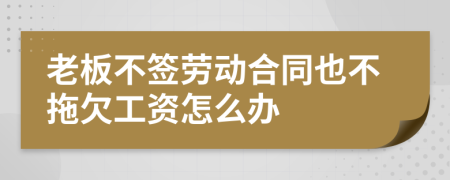 老板不簽勞動合同也不拖欠工資怎么辦