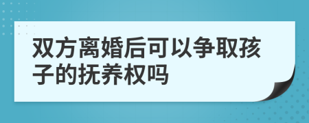 雙方離婚后可以爭(zhēng)取孩子的撫養(yǎng)權(quán)嗎