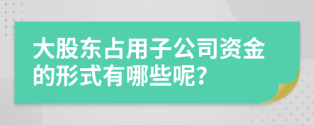 大股東占用子公司資金的形式有哪些呢？