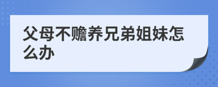 父母不贍養(yǎng)兄弟姐妹怎么辦
