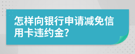 怎樣向銀行申請(qǐng)減免信用卡違約金？