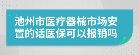 池州市醫(yī)療器械市場安置的話醫(yī)?？梢詧?bào)銷嗎