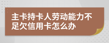 主卡持卡人勞動能力不足欠信用卡怎么辦