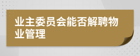 業(yè)主委員會(huì)能否解聘物業(yè)管理