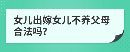 女兒出嫁女兒不養(yǎng)父母合法嗎？