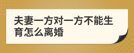 夫妻一方對(duì)一方不能生育怎么離婚
