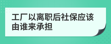 工廠以離職后社保應該由誰來承擔