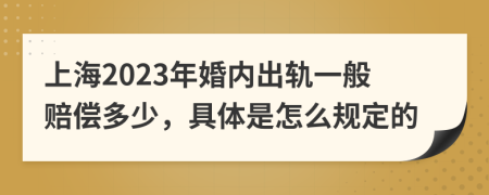 上海2023年婚內(nèi)出軌一般賠償多少，具體是怎么規(guī)定的