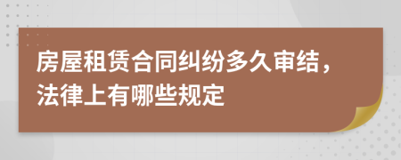 房屋租賃合同糾紛多久審結(jié)，法律上有哪些規(guī)定