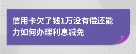 信用卡欠了錢1萬(wàn)沒(méi)有償還能力如何辦理利息減免