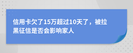 信用卡欠了15萬(wàn)超過(guò)10天了，被拉黑征信是否會(huì)影響家人