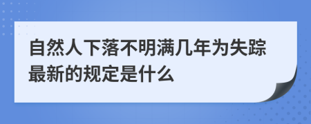 自然人下落不明滿幾年為失蹤最新的規(guī)定是什么