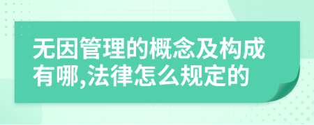 無因管理的概念及構(gòu)成有哪,法律怎么規(guī)定的