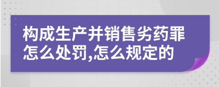 構(gòu)成生產(chǎn)并銷售劣藥罪怎么處罰,怎么規(guī)定的