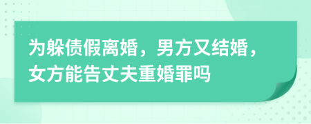 為躲債假離婚，男方又結(jié)婚，女方能告丈夫重婚罪嗎