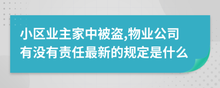 小區(qū)業(yè)主家中被盜,物業(yè)公司有沒有責任最新的規(guī)定是什么