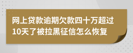 網(wǎng)上貸款逾期欠款四十萬超過10天了被拉黑征信怎么恢復(fù)