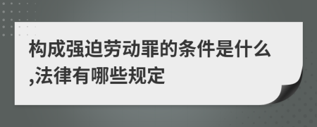 構(gòu)成強(qiáng)迫勞動(dòng)罪的條件是什么,法律有哪些規(guī)定
