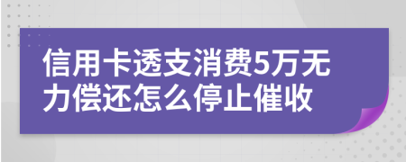 信用卡透支消費(fèi)5萬無力償還怎么停止催收