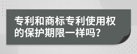 專利和商標(biāo)專利使用權(quán)的保護(hù)期限一樣嗎？