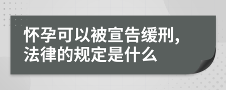 懷孕可以被宣告緩刑,法律的規(guī)定是什么