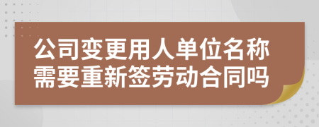 公司變更用人單位名稱需要重新簽勞動合同嗎