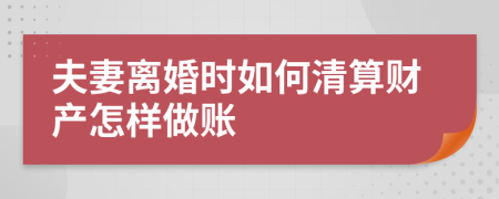 夫妻離婚時如何清算財產(chǎn)怎樣做賬
