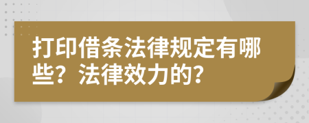 打印借條法律規(guī)定有哪些？法律效力的？