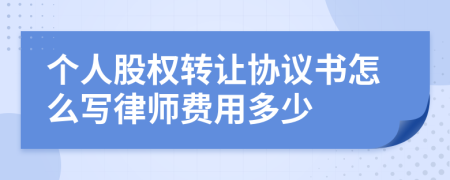 個(gè)人股權(quán)轉(zhuǎn)讓協(xié)議書怎么寫律師費(fèi)用多少