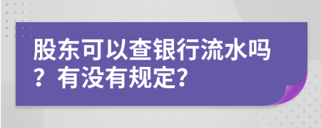 股東可以查銀行流水嗎？有沒(méi)有規(guī)定？
