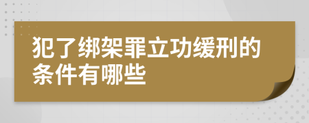 犯了綁架罪立功緩刑的條件有哪些