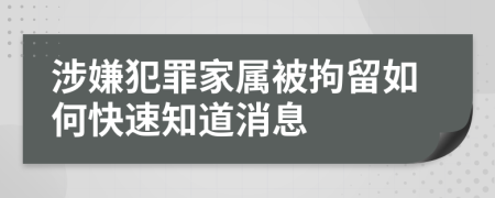 涉嫌犯罪家屬被拘留如何快速知道消息
