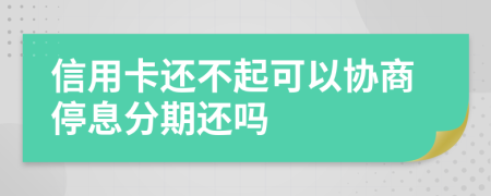 信用卡還不起可以協(xié)商停息分期還嗎