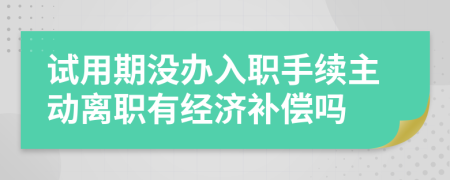 試用期沒辦入職手續(xù)主動(dòng)離職有經(jīng)濟(jì)補(bǔ)償嗎