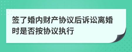 簽了婚內(nèi)財(cái)產(chǎn)協(xié)議后訴訟離婚時是否按協(xié)議執(zhí)行
