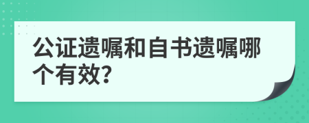 公證遺囑和自書遺囑哪個有效？