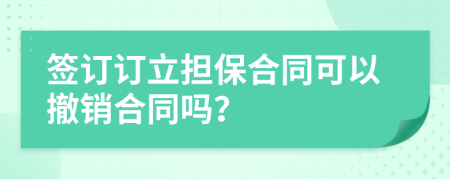 簽訂訂立擔(dān)保合同可以撤銷合同嗎？