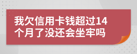 我欠信用卡錢(qián)超過(guò)14個(gè)月了沒(méi)還會(huì)坐牢嗎