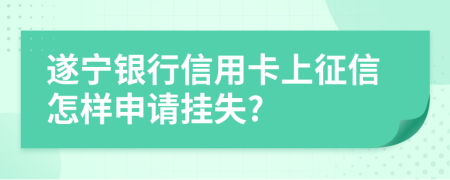 遂寧銀行信用卡上征信怎樣申請(qǐng)掛失?