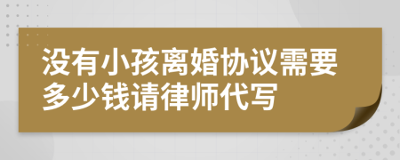 沒有小孩離婚協(xié)議需要多少錢請(qǐng)律師代寫