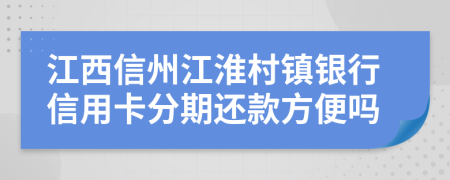 江西信州江淮村鎮(zhèn)銀行信用卡分期還款方便嗎