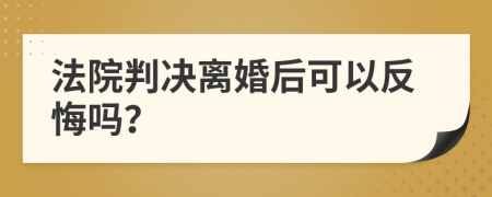 法院判決離婚后可以反悔嗎？