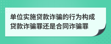 單位實施貸款詐騙的行為構(gòu)成貸款詐騙罪還是合同詐騙罪