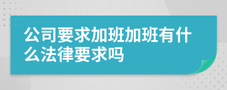 公司要求加班加班有什么法律要求嗎