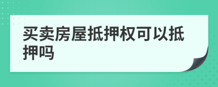買賣房屋抵押權(quán)可以抵押嗎