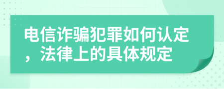 電信詐騙犯罪如何認(rèn)定，法律上的具體規(guī)定