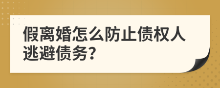 假離婚怎么防止債權(quán)人逃避債務(wù)？