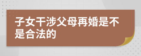 子女干涉父母再婚是不是合法的