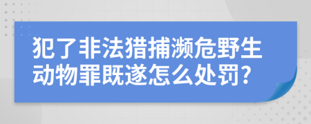 犯了非法獵捕瀕危野生動(dòng)物罪既遂怎么處罰?