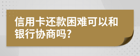 信用卡還款困難可以和銀行協(xié)商嗎?